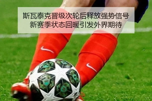 斯瓦泰克晋级次轮后释放强势信号 新赛季状态回暖引发外界期待
